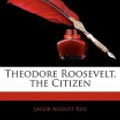 Cover Art for 9781142035037, Theodore Roosevelt, the Citizen by Jacob A. Riis