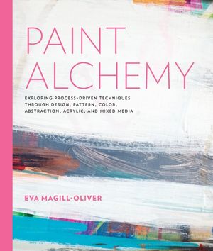 Cover Art for 9781631595967, Paint Alchemy: Exploring Process-Driven Techniques through Design, Pattern, Color, Abstraction, Acrylic and Mixed Media by Eva Marie Magill-Oliver