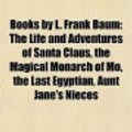 Cover Art for 9781156406267, Books by L. Frank Baum (Book Guide): The Life and Adventures of Santa Claus, the Magical Monarch of Mo, the Last Egyptian, Aunt Jane’s Nieces by Source Wikipedia, Books, LLC, LLC Books