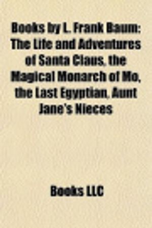 Cover Art for 9781156406267, Books by L. Frank Baum (Book Guide): The Life and Adventures of Santa Claus, the Magical Monarch of Mo, the Last Egyptian, Aunt Jane’s Nieces by Source Wikipedia, Books, LLC, LLC Books