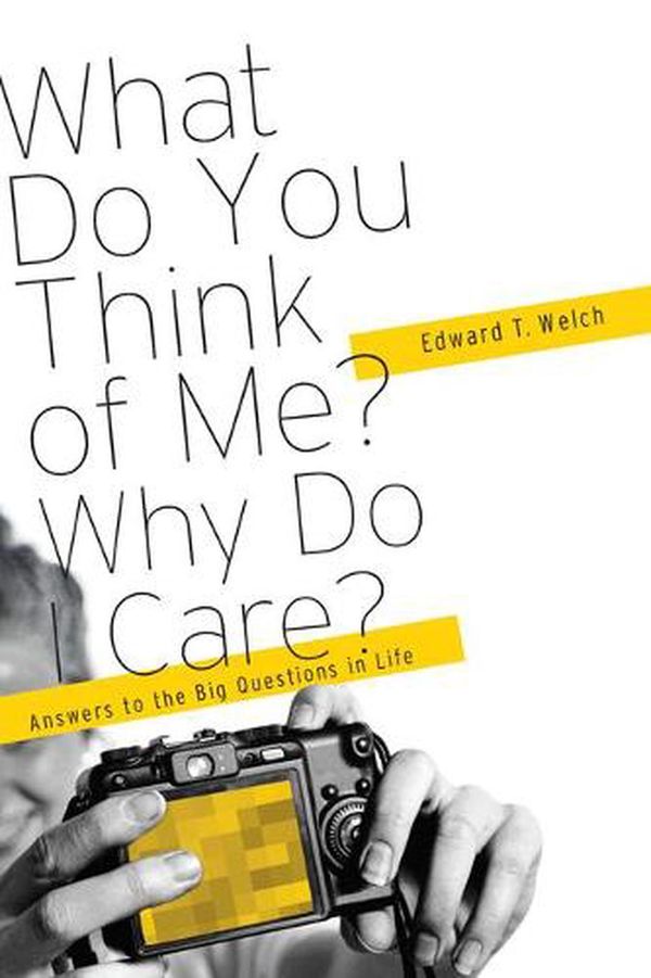 Cover Art for 9781935273868, What Do You Think of Me? Why Do I Care?: Answers to the Big Questions of Life by Edward T. Welch