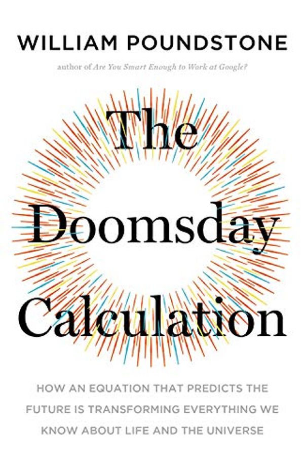 Cover Art for 9780316423922, The Doomsday Calculation: How an Equation that Predicts the Future Is Transforming Everything We Know About Life and the Universe by William Poundstone