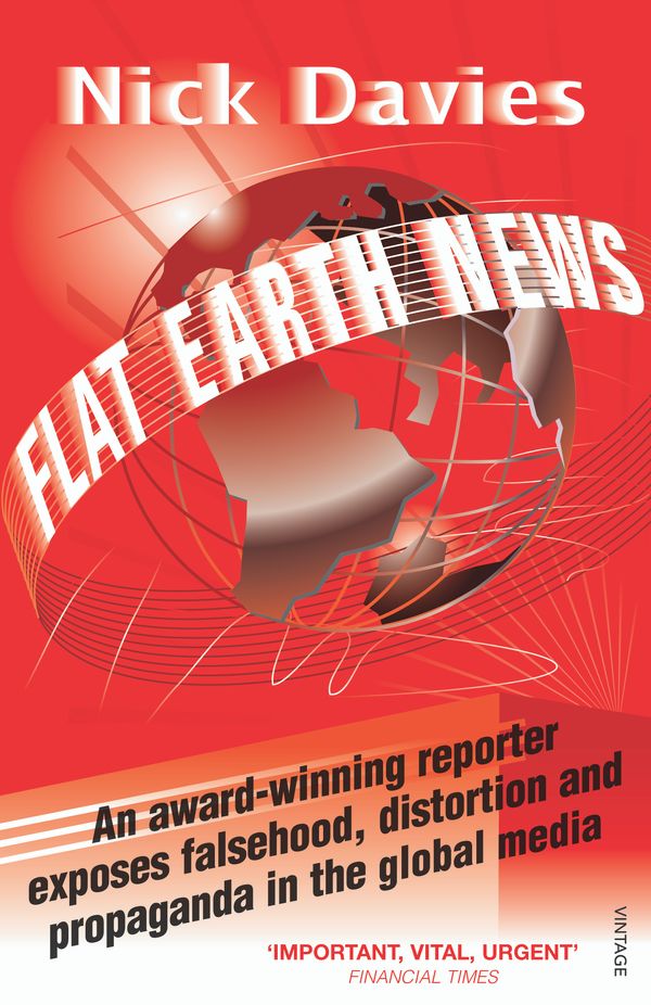Cover Art for 9780099512684, Flat Earth News: An Award-winning Reporter Exposes Falsehood, Distortion and Propaganda in the Global Media by Nick Davies