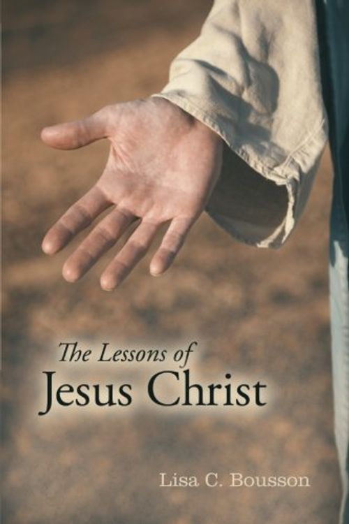 Cover Art for 9781452549514, The Lessons of Jesus Christ by Lisa C. Bousson