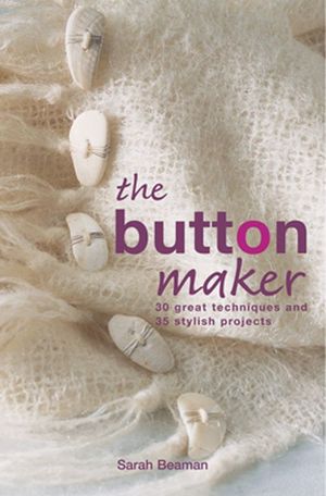 Cover Art for 9781843402770, The Button Maker: 30 Great Techniques and 35 Stylish Projects by Sarah Beaman