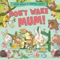 Cover Art for 9780241637821, Don't Wake Mum!: The riotous, rhyming picture book to celebrate mums everywhere! by Unknown