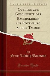 Cover Art for 9780282514112, Quellen zur Geschichte des Bauernkriegs aus Rotenburg an der Tauber (Classic Reprint) by Franz Ludwig Baumann