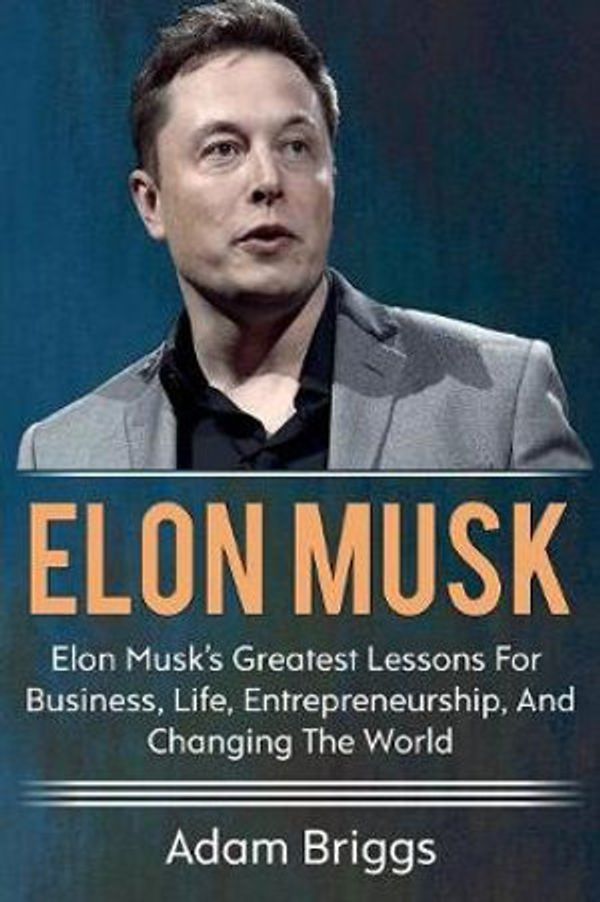Cover Art for 9781925989052, Elon Musk: Elon Musk's greatest lessons for business, life, entrepreneurship, and changing the world! by Adam Briggs