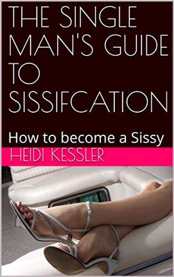 Cover Art for B074J6RRJV, THE SINGLE MAN'S GUIDE TO SISSIFCATION: How to become a Sissy, Follow these rules at home (The Single Man's Guide to Sissification Book 1) by Kessler, Heidi