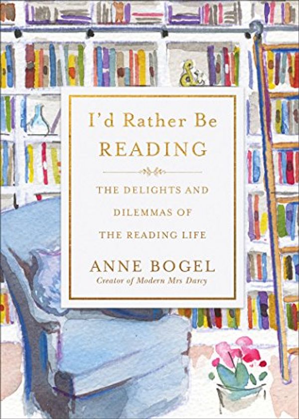 Cover Art for B07D6XW2CH, I'd Rather Be Reading: The Delights and Dilemmas of the Reading Life by Anne Bogel