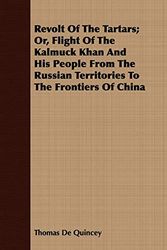 Cover Art for 9781409717188, Revolt of the Tartars; Or, Flight of the Kalmuck Khan and His People from the Russian Territories to the Frontiers of China by Thomas de Quincey