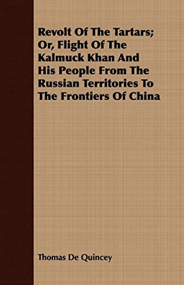 Cover Art for 9781409717188, Revolt of the Tartars; Or, Flight of the Kalmuck Khan and His People from the Russian Territories to the Frontiers of China by Thomas de Quincey