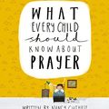 Cover Art for 9781912373284, What Every Child Should Know About Prayer by Nancy Guthrie