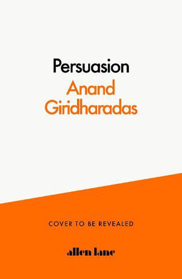 Cover Art for 9780241514542, The Persuaders: Winning Hearts and Minds in a Divided Age by Anand Giridharadas