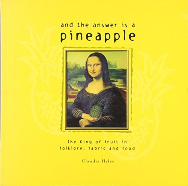 Cover Art for 9781863512213, And the Answer is a Pineapple: The King of Fruit in Folklore, Fabric and Food by Claudia Hyles
