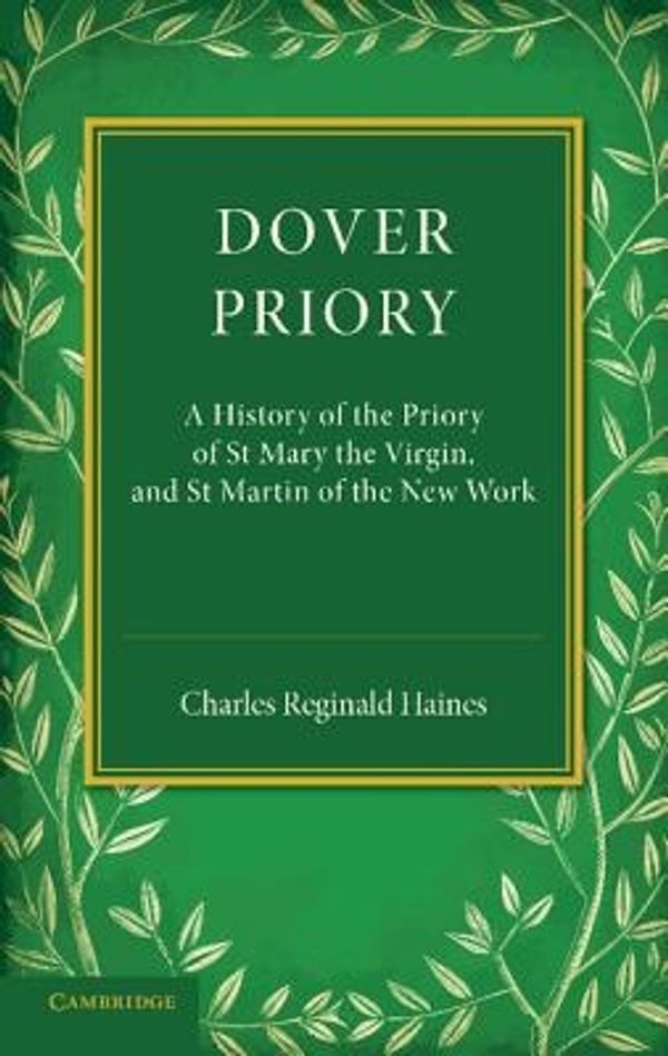 Cover Art for 9781107623248, Dover Priory: A History of the Priory of St Mary the Virgin, and St Martin of the New Work by Charles Reginald Haines