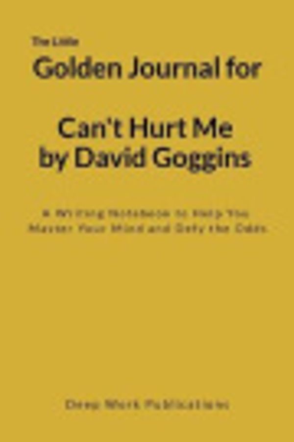 Cover Art for 9781793824738, The Little Golden Journal for Can’t Hurt Me by David Goggins: A Writing Notebook to Help You Master Your Mind and Defy the Odds by Deep Work Publications