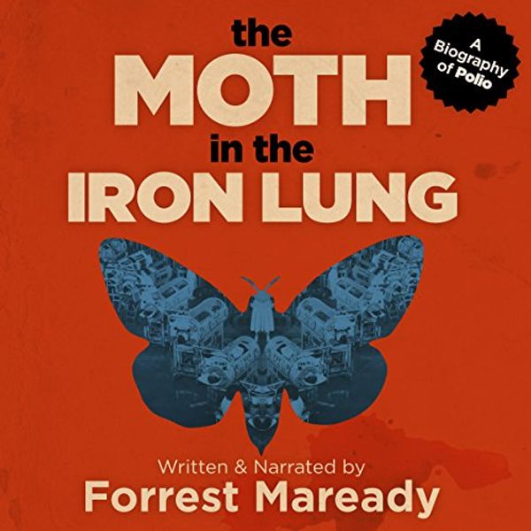 Cover Art for B07DRQSPCN, The Moth in the Iron Lung: A Biography of Polio by Forrest Maready
