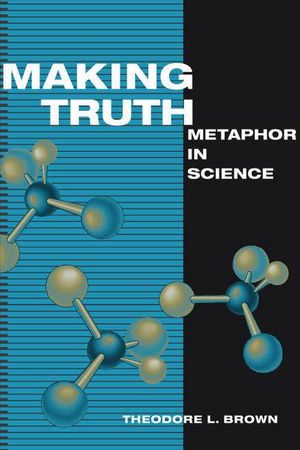 Cover Art for 9780252075827, Making Truth: Metaphor in Science by Theodore L. Brown