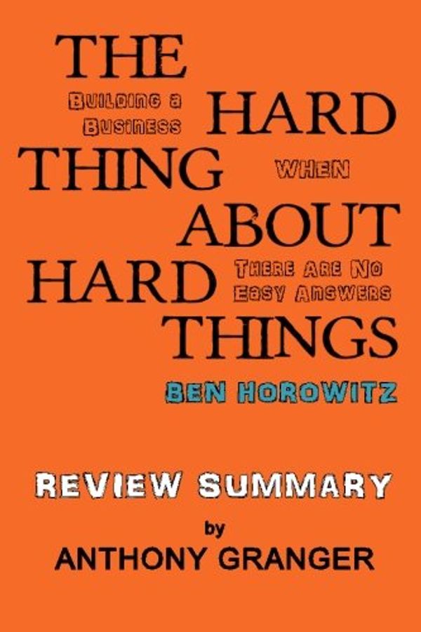 Cover Art for 9781499680287, The Hard Thing About Hard Things Ben Horowitz - Review Summary: Building a Business When There Are No Easy Answers by Anthony Granger