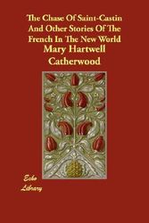 Cover Art for 9781406844443, The Chase of Saint-Castin and Other Stories of the French in the New World by Mary Hartwell Catherwood