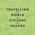 Cover Art for 9781925242119, Travelling the World as Citizens of Heaven by Stephen Liggins
