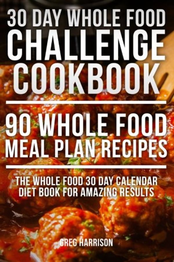 Cover Art for 9781530430062, Whole Food: 30 Day Whole Food Challenge Cookbook - 90 Whole Food Meal Plan Recipes (The Whole Food 30 Day Calendar Diet Book for Amazing Results) by Greg Harrison
