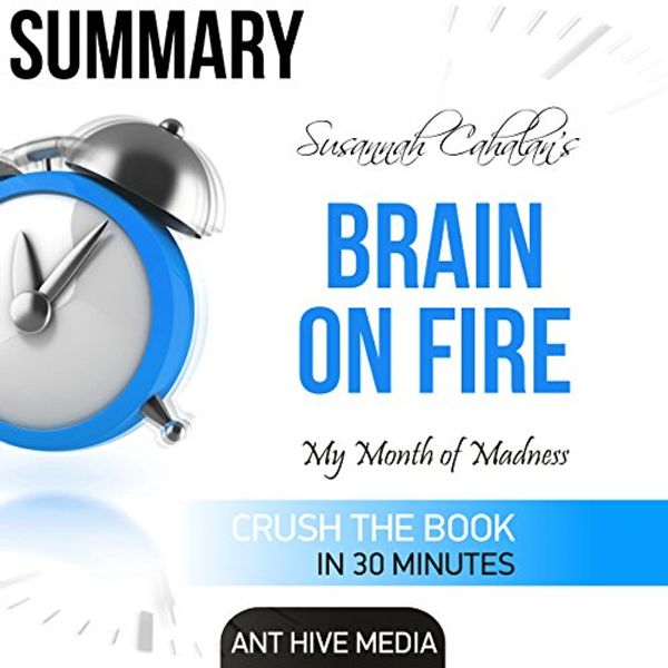 Cover Art for B01F69CN9U, Susannah Cahalan's Brain on Fire: My Month of Madness Summary by Ant Hive Media