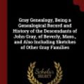 Cover Art for 9781376170245, Gray Genealogy, Being a Genealogical Record and History of the Descendants of John Gray, of Beverly, Mass., and Also Including Sketches of Other Gray Families by Marcius D. 1833-1911 Raymond