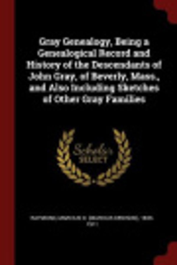 Cover Art for 9781376170245, Gray Genealogy, Being a Genealogical Record and History of the Descendants of John Gray, of Beverly, Mass., and Also Including Sketches of Other Gray Families by Marcius D. 1833-1911 Raymond
