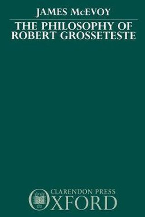Cover Art for 9780198249399, The Philosophy of Robert Grosseteste by James McEvoy
