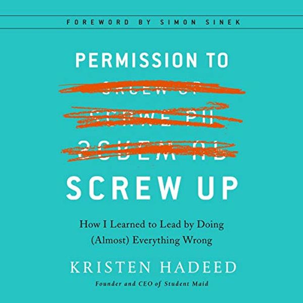 Cover Art for B0753MCBCW, Permission to Screw Up: How I Learned to Lead by Doing (Almost) Everything Wrong by Kristen Hadeed, Simon Sinek-Foreword