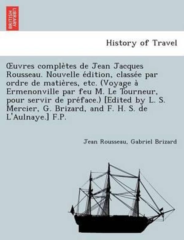 Cover Art for 9781241733612, Uvres Comple Tes de Jean Jacques Rousseau. Nouvelle E Dition, Classe E Par Ordre de Matie Res, Etc. (Voyage a Ermenonville Par Feu M. Le Tourneur, Pour Servir de Pre Face.) [Edited by L. S. Mercier, G. Brizard, and F. H. S. de L'Aulnaye.] F.P. by Jean Rousseau