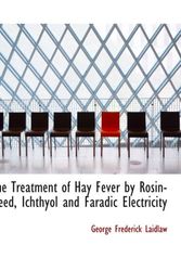 Cover Art for 9780559764066, The Treatment of Hay Fever by Rosin-weed, Ichthyol and Faradic Electricity by George Frederick Laidlaw