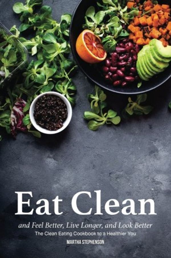 Cover Art for 9781979692953, Eat Clean and Feel Better, Live Longer, and Look Better: The Clean Eating Cookbook to a Healthier You by Martha Stephenson