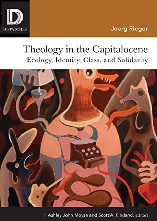 Cover Art for B09RQ1S6QV, Theology in the Capitalocene: Ecology, Identity, Class, and Solidarity (Dispatches) by Joerg Rieger