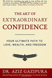 Cover Art for 9780988979857, The Art Of Extraordinary Confidence: Your Ultimate Path To Love, Wealth, And Freedom by Dr. Aziz Gazipura PsyD