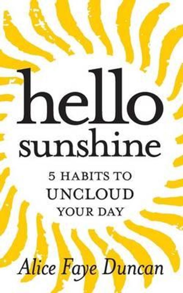 Cover Art for 9781502421111, Hello, Sunshine: 5 Habits to UNCLOUD Your Day: 1 (Stress Management) by Alice Faye Duncan