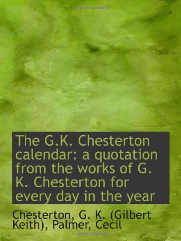 Cover Art for 9781110731084, The G.K. Chesterton calendar: a quotation from the works of G. K. Chesterton for every day in the ye by Chesterton, G. K. (Gilbert Keith)