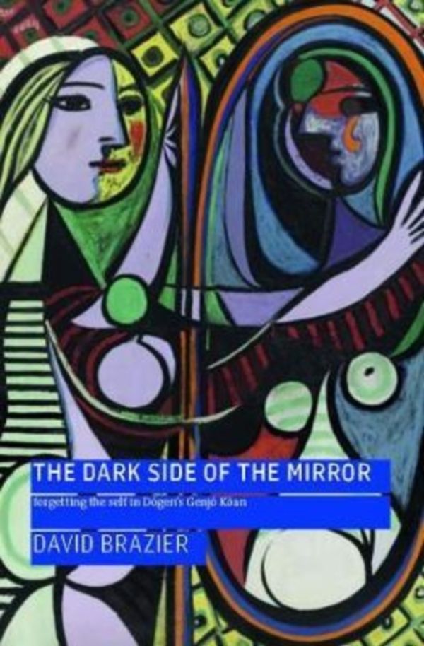 Cover Art for 9781911407256, The Dark Side of the Mirror: Forgetting the Self in Dogen's Genjo Koan by David Brazier
