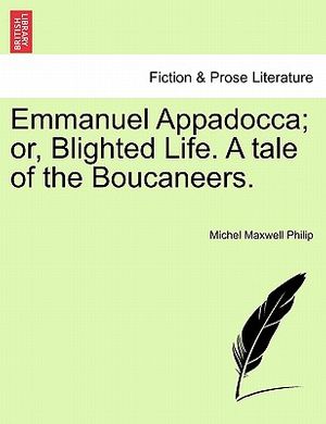 Cover Art for 9781241392963, Emmanuel Appadocca; Or, Blighted Life. a Tale of the Boucaneers. by Michel Maxwell Philip