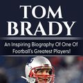 Cover Art for 9781761031441, Tom Brady: An inspiring biography of one of football's greatest players! by David Bowes