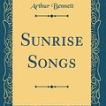 Cover Art for 9780483916449, Sunrise Songs (Classic Reprint) by Arthur Bennett
