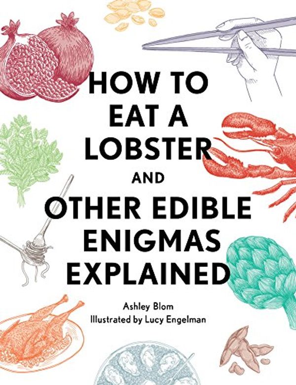 Cover Art for B01JEJDH98, How to Eat a Lobster: And Other Edible Enigmas Explained by Ashley Blom