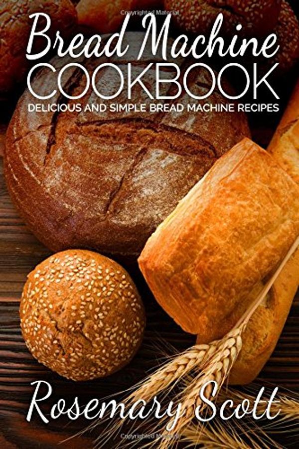 Cover Art for 9781517427917, Bread Machine Cookbook: Delicious And Simple Bread Machine Recipes by Rosemary Scott