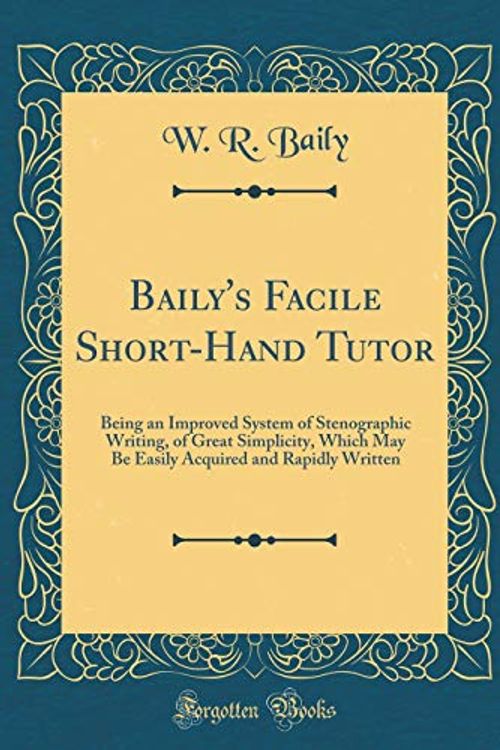 Cover Art for 9780267396078, Baily's Facile Short-Hand Tutor: Being an Improved System of Stenographic Writing, of Great Simplicity, Which May Be Easily Acquired and Rapidly Written (Classic Reprint) by W. R. Baily