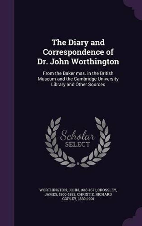 Cover Art for 9781342237156, The Diary and Correspondence of Dr. John WorthingtonFrom the Baker Mss. in the British Museum and t... by Worthington, John, Crossley, James, Christie, Richard Copley