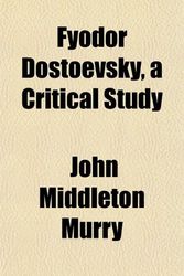 Cover Art for 9781152920026, Fyodor Dostoevsky, a Critical Study by John Middleton Murry
