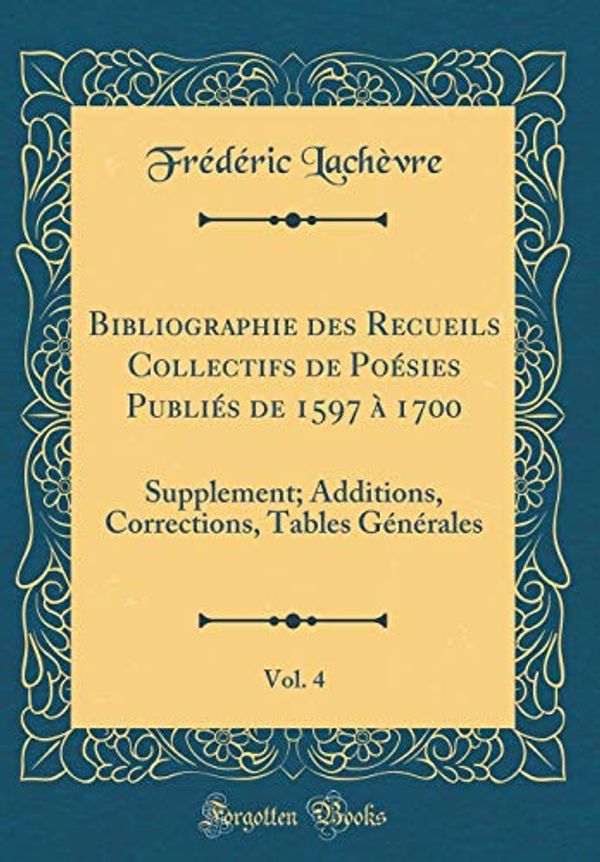 Cover Art for 9780364980118, Bibliographie des Recueils Collectifs de Poésies Publiés de 1597 à 1700, Vol. 4: Supplement; Additions, Corrections, Tables Générales (Classic Reprint) by Frederic Lachevre