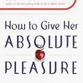 Cover Art for 9780767904520, How to Give Her Absolute Pleasure: Totally Explicit Techniques Every Woman Wants Her Man to Know by Lou Paget